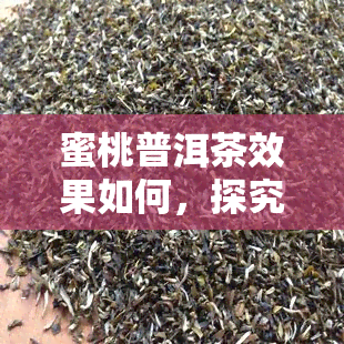 蜜桃普洱茶效果如何，探究蜜桃普洱茶的功效与作用，你不可不知的健秘密！