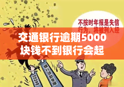 交通银行逾期5000块钱不到银行会起诉吗，逾期5000元未还，交通银行是否会采取法律行动？