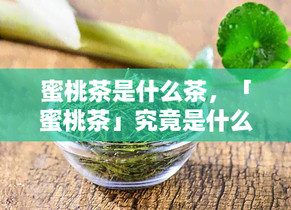 蜜桃茶是什么茶，「蜜桃茶」究竟是什么茶？一次全面解析