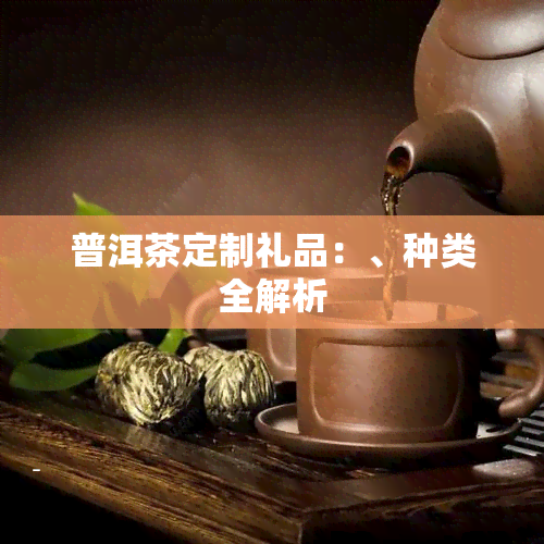 普洱茶定制礼品：、种类全解析