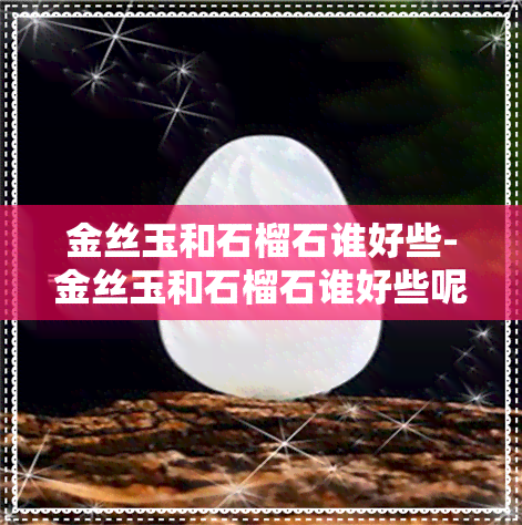 金丝玉和石榴石谁好些-金丝玉和石榴石谁好些呢