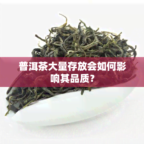 普洱茶大量存放会如何影响其品质？