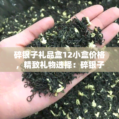 碎银子礼品盒12小盒价格，精致礼物选择：碎银子礼品盒12小盒，品质保证，价格实！