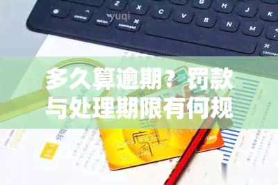 多久算逾期？罚款与处理期限有何规定？