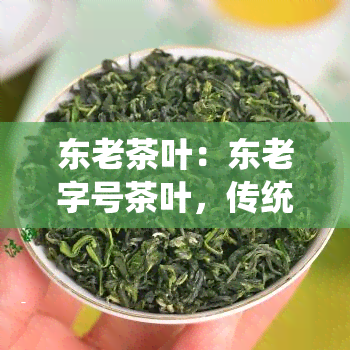 东老茶叶：东老字号茶叶，传统工艺，醇厚口感，值得一试