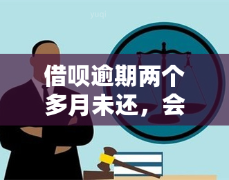 借呗逾期两个多月未还，会否被起诉？