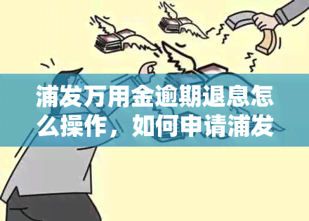 浦发万用金逾期退息怎么操作，如何申请浦发万用金逾期退息？操作步骤详解