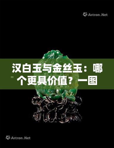 汉白玉与金丝玉：哪个更具价值？一图对比分析