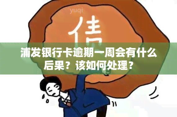 浦发银行卡逾期一周会有什么后果？该如何处理？