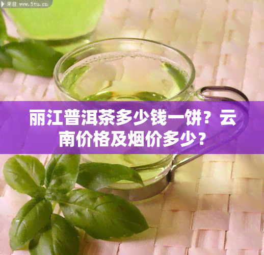 丽江普洱茶多少钱一饼？云南价格及价多少？