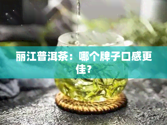 丽江普洱茶：哪个牌子口感更佳？