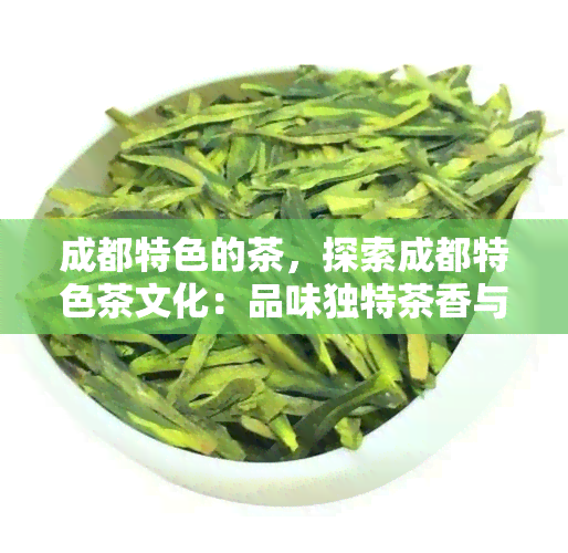 成都特色的茶，探索成都特色茶文化：品味独特茶香与历韵味