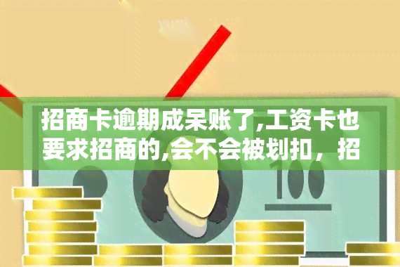 招商卡逾期成呆账了,工资卡也要求招商的,会不会被划扣，招商卡逾期变呆账，工资卡受影响会否被划扣？