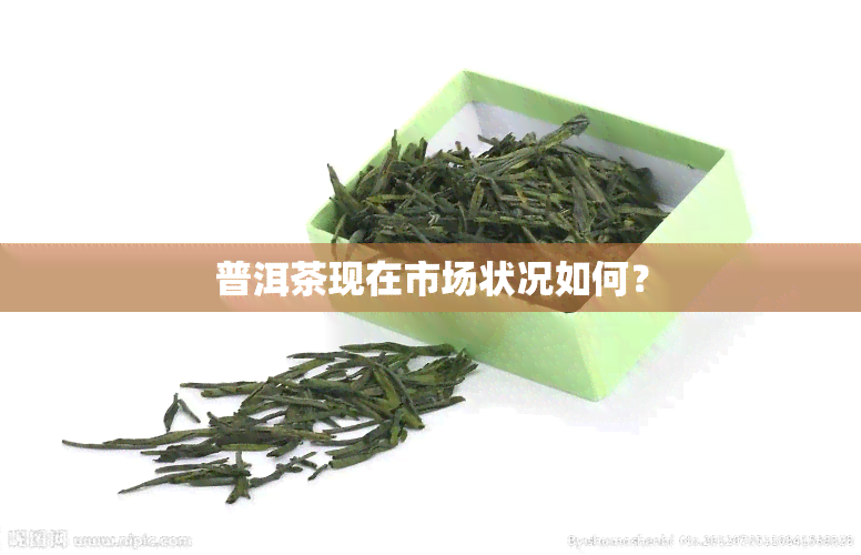 普洱茶现在市场状况如何？