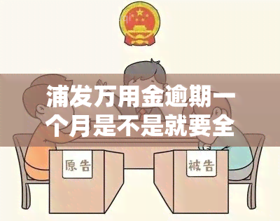 浦发万用金逾期一个月是不是就要全额还款，浦发万用金逾期一个月是否需全额还款？