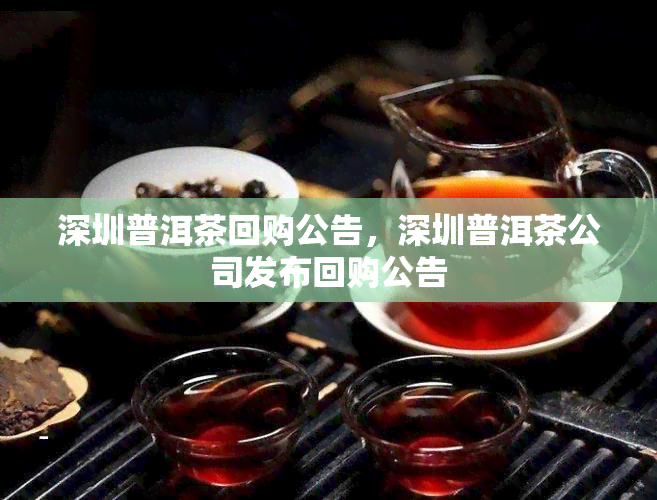 深圳普洱茶回购公告，深圳普洱茶公司发布回购公告