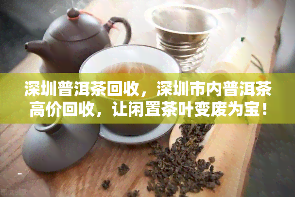 深圳普洱茶回收，深圳市内普洱茶高价回收，让闲置茶叶变废为宝！