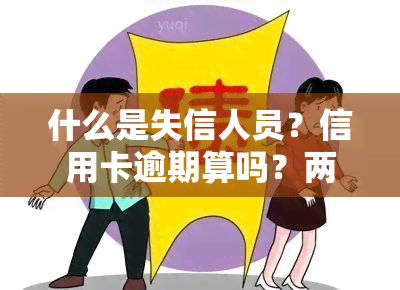 什么是失信人员？信用卡逾期算吗？两者一样吗？欠卡入失信详情解析