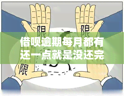 借呗逾期每月都有还一点就是没还完会不会，借呗逾期未还清，每月少量还款是否可行？