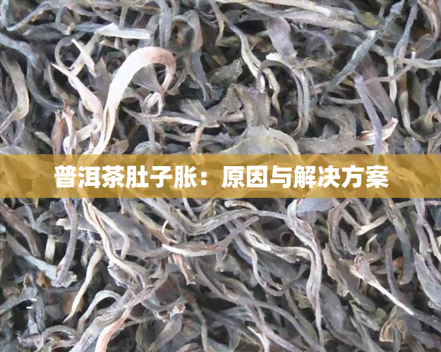 普洱茶肚子胀：原因与解决方案