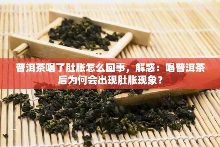 普洱茶喝了肚胀怎么回事，解惑：喝普洱茶后为何会出现肚胀现象？