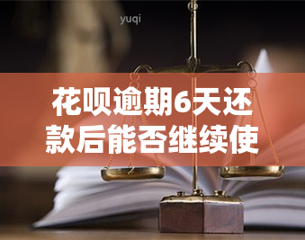 花呗逾期6天还款后能否继续使用？利息如何计算？