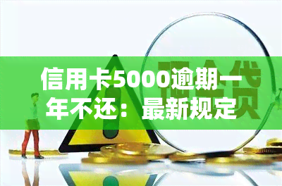 信用卡5000逾期一年不还：最新规定与处理方法