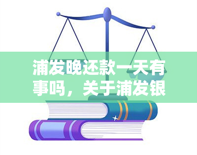 浦发晚还款一天有事吗，关于浦发银行晚还款一天的后果，你需要注意这些事情！