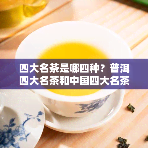 四大名茶是哪四种？普洱四大名茶和中国四大名茶分别是什么？