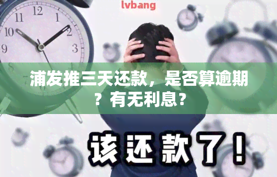 浦发推三天还款，是否算逾期？有无利息？