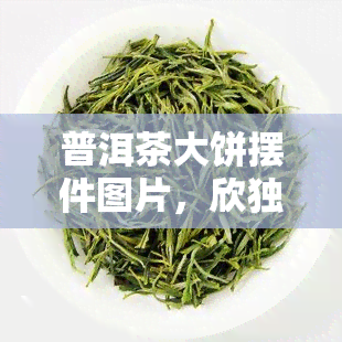 普洱茶大饼摆件图片，欣独特的艺术气息：精美普洱茶大饼摆件图片