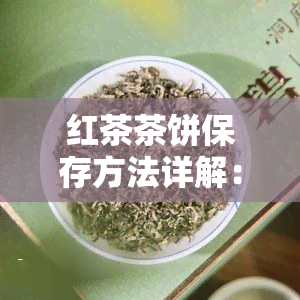 红茶茶饼保存方法详解：视频教程与实用技巧