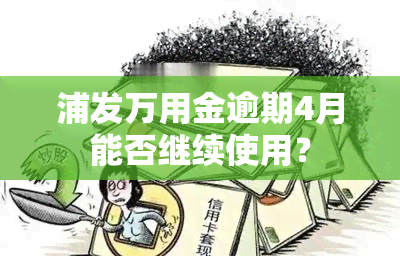 浦发万用金逾期4月能否继续使用？