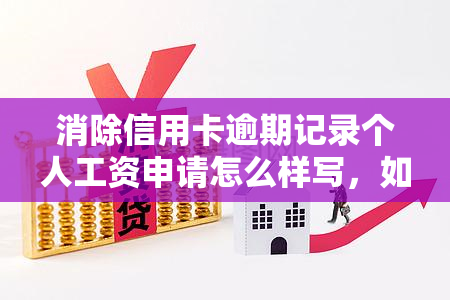 消除信用卡逾期记录个人工资申请怎么样写，如何撰写消除信用卡逾期记录的个人工资申请？