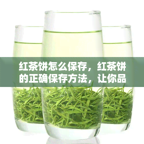 红茶饼怎么保存，红茶饼的正确保存方法，让你品味更佳！