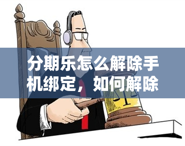 分期乐怎么解除手机绑定，如何解除分期乐的手机绑定？步骤全解析