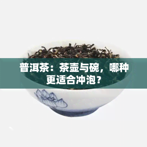 普洱茶：茶壶与碗，哪种更适合冲泡？