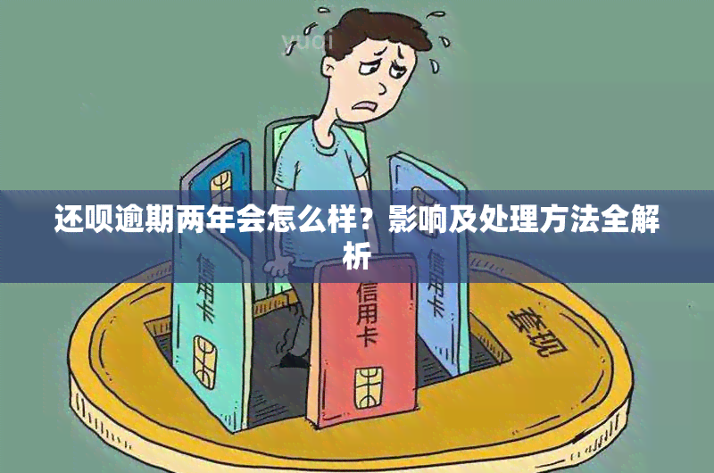 还呗逾期两年会怎么样？影响及处理方法全解析