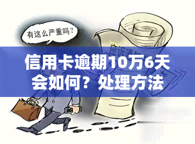 信用卡逾期10万6天会如何？处理方法及后果全解析