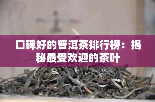 口碑好的普洱茶排行榜：揭秘更受欢迎的茶叶