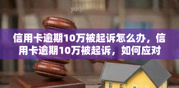 信用卡逾期10万被起诉怎么办，信用卡逾期10万被起诉，如何应对？