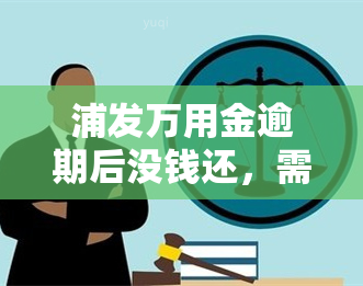 浦发万用金逾期后没钱还，需要立即还款吗？会要求一次性结清吗？