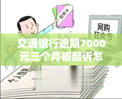 交通银行逾期7000元三个月被起诉怎么办，信用卡逾期7000元三个月，交通银行已起诉，我该怎么办？