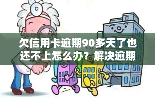 欠信用卡逾期90多天了也还不上怎么办？解决逾期问题的有效方法