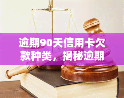 逾期90天信用卡欠款种类，揭秘逾期90天信用卡欠款的五种类型及其影响