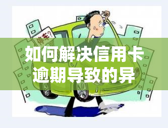 如何解决信用卡逾期导致的异常情况？