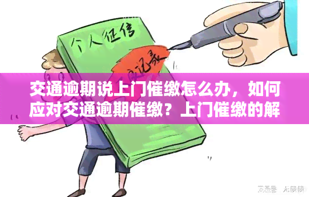 交通逾期说上门催缴怎么办，如何应对交通逾期催缴？上门催缴的解决方法