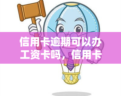 信用卡逾期可以办工资卡吗，信用卡逾期是否会影响申请工资卡？