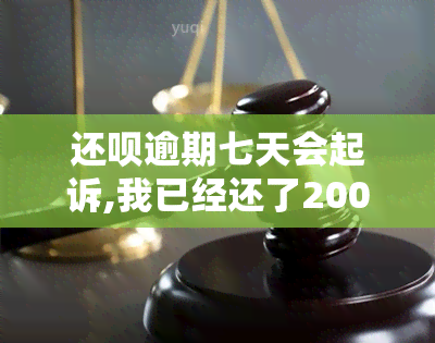 还呗逾期七天会起诉,我已经还了2000多，逾期7天，还呗或将采取法律手，已有用户还款2000余元