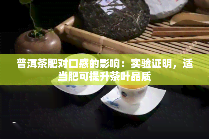 普洱茶肥对口感的影响：实验证明，适当肥可提升茶叶品质